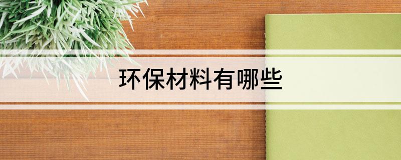 beat365官方最新版环保材料有哪些