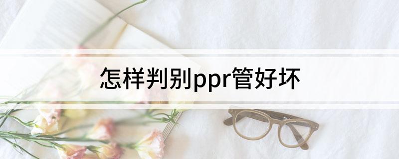 beat365怎样判别ppr管好坏